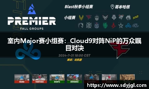 室内Major赛小组赛：Cloud9对阵NiP的万众瞩目对决