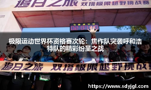 极限运动世界杯资格赛次轮：焦作队突袭呼和浩特队的精彩纷呈之战