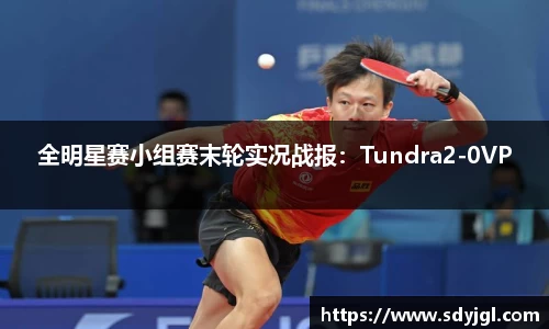 全明星赛小组赛末轮实况战报：Tundra2-0VP