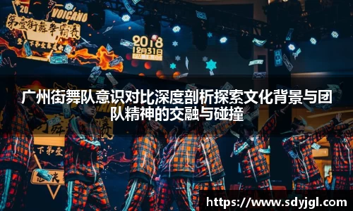 广州街舞队意识对比深度剖析探索文化背景与团队精神的交融与碰撞