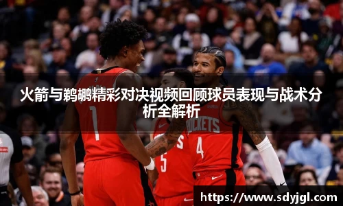 火箭与鹈鹕精彩对决视频回顾球员表现与战术分析全解析