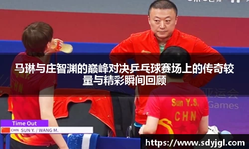 马琳与庄智渊的巅峰对决乒乓球赛场上的传奇较量与精彩瞬间回顾