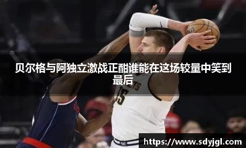 贝尔格与阿独立激战正酣谁能在这场较量中笑到最后