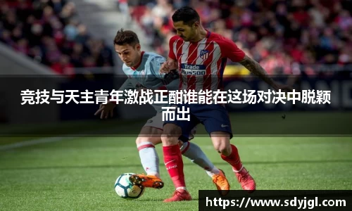 竞技与天主青年激战正酣谁能在这场对决中脱颖而出