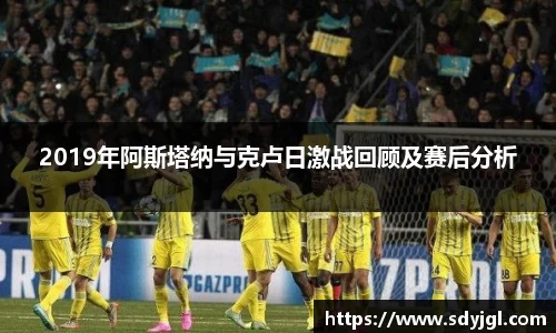 2019年阿斯塔纳与克卢日激战回顾及赛后分析