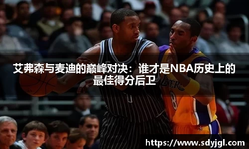 艾弗森与麦迪的巅峰对决：谁才是NBA历史上的最佳得分后卫